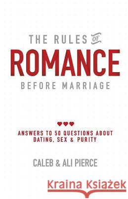 The Rules of Romance Before Marriage: Answers to 50 Questions About Dating, Sex and Purity. Pierce, Caleb 9780692166437 TLC Publishing (VA)