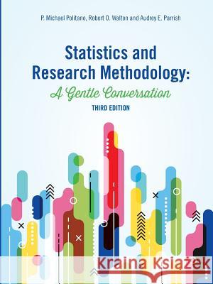 Statistics and Research Methodology: A Gentle Conversation P. Michael Politano Robert O. Walton Audrey E. Parrish 9780692166598