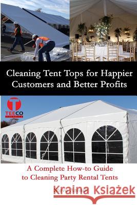 Cleaning Tent Tops for Happier Customers and Better Profits: A Complete How-to Guide to Cleaning Party Rental Tents Johnson, Jennifer-Crystal 9780692200445