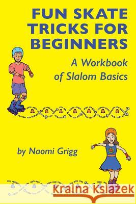 Fun Skate Tricks for Beginners: A Workbook of Slalom Basics Naomi Grigg 9780692205884 Patson Media LLC