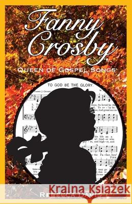 Fanny Crosby: Queen of Gospel Songs Rebecca Davis 9780692207390