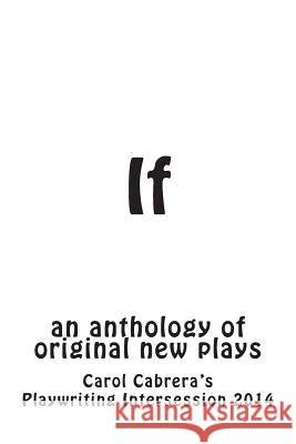 If: an anthology of original new plays Cabrera, Carol 9780692220948 Carol Cabrera