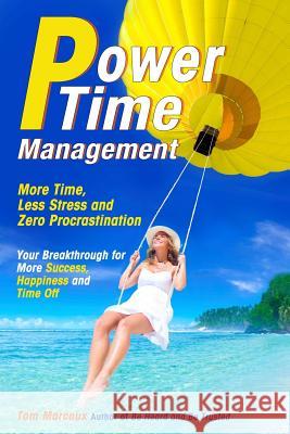 Power Time Management: More Time, Less Stress, and Zero Procrastination (Your Breakthrough for More Success, Happiness and Time Off) Tom Marcoux Mark Sanborn Mike Robbins 9780692235256