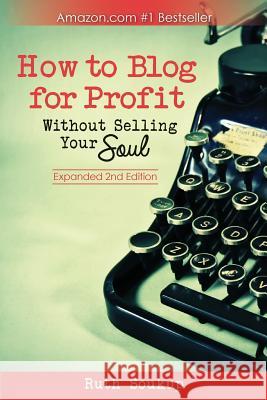 How To Blog For Profit: Without Selling Your Soul Soukup, Ruth 9780692236512 Ruth Soukup