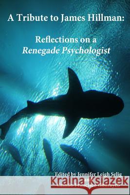 A Tribute to James Hillman: Reflections on a Renegade Psychologist Jennifer Leigh Selig Camilo Francisco Ghorayeb Mary Watkins 9780692262115 Mandorla Books