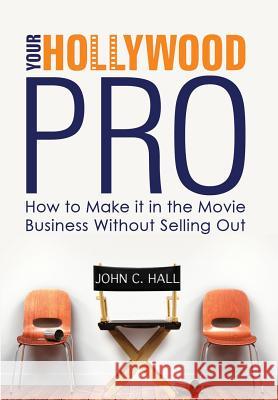 Your Hollywood Pro: How to Make It in the Movie Business Without Selling Out John C. Hall 9780692281574 Retinue Media LLC