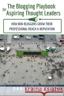 The Blogging Playbook for Small Businesses: Strategies for Non-Bloggers to Grow Their Reach & Reputation Daniel Digriz 9780692291191 Madpipe
