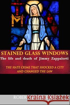 Stained Glass Windows: The Life and Death of Jimmy Zappalorti: The hate crime that shocked a city and changed the law Zappalorti, Robert 9780692291771 Words Take Flight Books