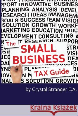 The Small Business Tax Guide: Take Advantage of Often Missed Deductions and Credits to Keep Your Money Where It Belongs- Working For Your Business! Stranger Ea, Crystal 9780692293041 Clear Advantage Publishing