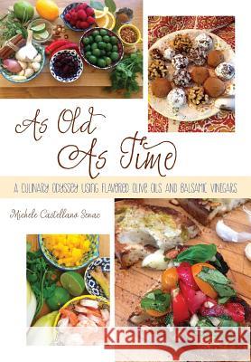 As Old As Time: A Culinary Odyssey Using Flavored Olive Oils and Balsamic Vinegars Senac, Michele Castellano 9780692305348 Michele C Senac