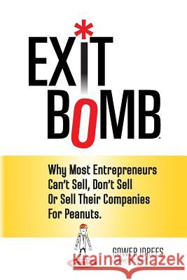 Exit Bomb: Why Most Entrepreneurs Can't Sell, Don't Sell Or Sell Their Companies For Peanuts Idrees, Gower 9780692316474 Exit Bomb Organization, LLC