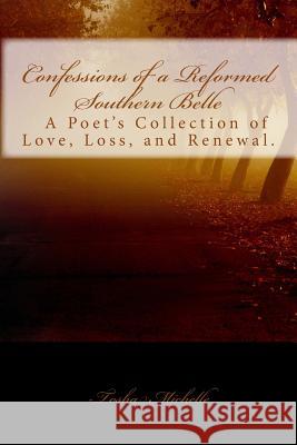 Confessions of a Reformed Southern Belle.: A Poet's Collection of Love, Loss, and Renewal Tosha Michelle 9780692321409