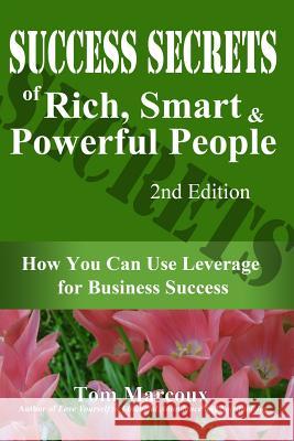 Success Secrets of Rich, Smart and Powerful People: How You Can Use Leverage for Business Success Tom Marcoux Paul Gillin Gayl Murphy 9780692358504 Tom Marcoux Media, LLC