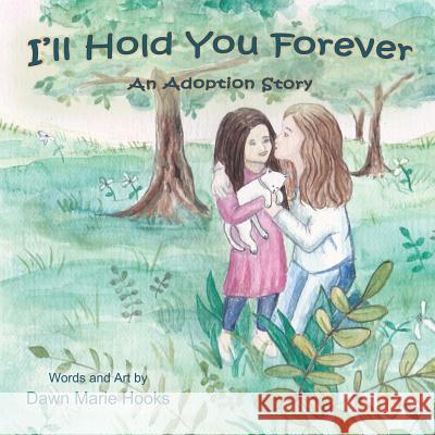 I'll Hold You Forever: An Adoption Story Dawn Marie Hooks Dawn Marie Hooks 9780692361535 Paper Moon Publications