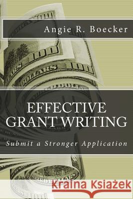 Effective Grant Writing: Submit a Stronger Application Angie R. Boecker 9780692378571 Elite Books