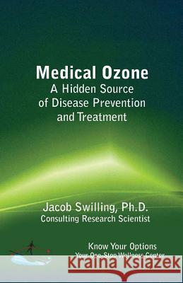 Medical Ozone: A Hidden Source of Disease Prevention and Treatment Jacob Swillin 9780692381434 Know Your Options, Incorporated