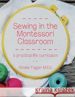 Sewing in the Montessori Classroom: A Practical Life Curriculum Aimee Fagan 9780692393925 Record Press