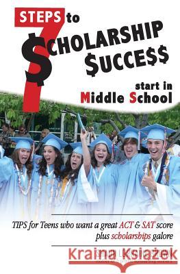 Seven Steps to Scholarship Success Start in Middle School: Tips for Teens who want a great ACT or SAT score plus scholarships galore Brown, Shaun Lorraine 9780692400937
