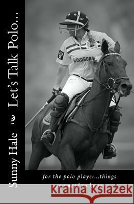 Let's Talk Polo...: For the Polo Player...things you need to know. Written by the most famous and well respected female polo player in the Hale, Sunny 9780692402368 Sunny Hale Polo