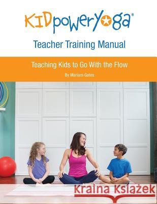 Kid Power Yoga Teacher Training Manual: Teaching Kids to Go With the Flow Gates, Mariam 9780692402818