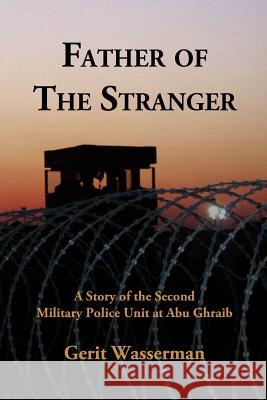 Father of the Stranger: A Story of the Second Military Police Unit at Abu Ghraib MR Gerit Wasserman MR Terry Trueman 9780692436936 Gerit Wasserman