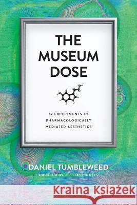The Museum Dose: 12 Experiments in Pharmacologically Mediated Aesthetics Daniel Tumbleweed J P Harpignies  9780692446447 Phoropter Press