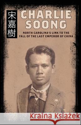 Charlie Soong: North Carolina's Link to the Fall of the Last Emperor of China E. a. Haag 9780692468777 Jaan Publishing