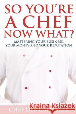 So You're A Chef Now What?: Mastering Your Business, Your Money and Your Reputation Cantrell, Deb 9780692500590 Uimpact, LLC