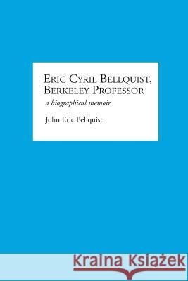 Eric Cyril Bellquist, Berkeley Professor: A Biographical Memoir John E. Bellquist 9780692500927 Plum Creek Publishing