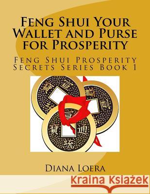 Feng Shui Your Wallet and Purse for Prosperity: Feng Shui Prosperity Secrets Series Book 1 Diana Loera 9780692533925 Loera Publishing LLC