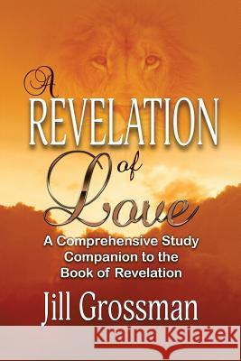 A Revelation of Love: A Comprehensive Study Companion to the Book of Revelation Jill Grossman 9780692563151