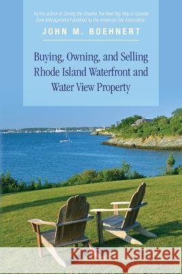 Buying, Owning, and Selling Rhode Island Waterfront and Water View Property: The Definitive Guide to Protecting Your Property Rights and Your Investme John M. Boehnert 9780692568965 Greenwich Cove Press