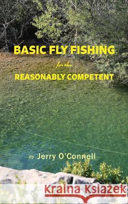 Basic Fly Fishing for the Reasonably Competent Jerry O'Connell 9780692578940 Big Blackfoot Riverkeeper, Inc.