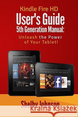 Kindle Fire HD User's Guide 5th Generation Manual: Unleash the Power of Your Tab Shelby Johnson 9780692581506 RAM Internet Media
