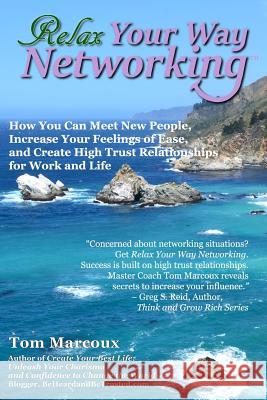 Relax Your Way Networking: How You Can Meet New People, Increase Your Feelings of Ease and Create High Trust Relationships for Work and Life Tom Marcoux 9780692602089