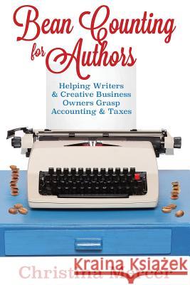 Bean Counting for Authors: Helping Writers & Creative Business Owners Grasp Accounting & Taxes Christina Mercer 9780692619971 Christina Mercer