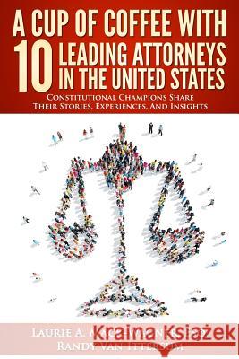 A Cup Of Coffee With 10 Leading Attorneys In The United States: Constitutional Champions Share Their Stories, Experiences, And Insights Van Ittersum, Randy 9780692648070