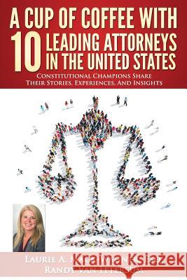 A Cup of Coffee With 10 Leading Attorneys In The United States: Constitutional Champions Share Their Stories, Experiences, And Insights Van Ittersum, Randy 9780692653074