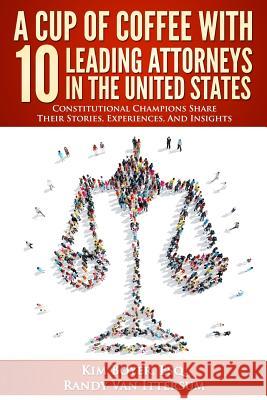 A Cup of Coffee With 10 Leading Attorneys In The United States: Constitutional Champions Share Their Stories, Experiences, And Insights Van Ittersum, Randy 9780692657034