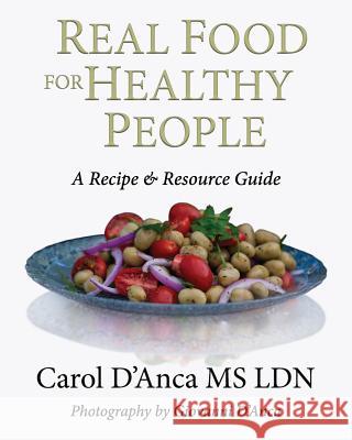 Real Food for Healthy People: A recipe and resource guide D'Anca, Carol 9780692658765 Food Not Meds, Inc.