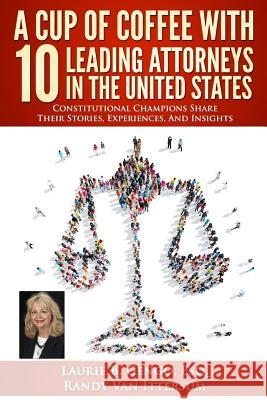 A Cup of Coffee With 10 Leading Attorneys In The United States: Constitutional Champions Share Their Stories, Experiences, And Insights Van Ittersum, Randy 9780692667224
