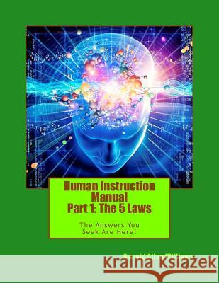 Human Instruction Manual - Part 1: The 5 Laws: The Answers You Seek Are Here ! MR Donald Allen Williams 9780692673539