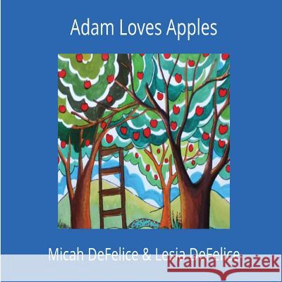 Adam Loves Apples Micah DeFelice Micah DeFelice Lesia DeFelice 9780692687260