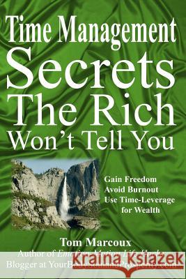 Time Management Secrets the Rich Won't Tell You: Gain Freedom, Avoid Burnout, Use Time-Leverage for Wealth Tom Marcoux Mark Sanborn Laura Stack 9780692711576