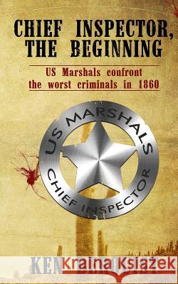 Chief Inspector, the Beginning: US Marshals confront the worst criminals in 1860. Berquist, Ken 9780692718292