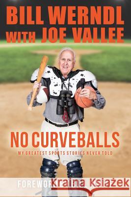 No Curveballs: My Greatest Sports Stories Never Told Bill Werndl Joe Vallee Bill White 9780692757918