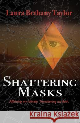 Shattering Masks: Affirming Identity. Transitioning Faith Laura Bethany Taylor 9780692773536 Sophia Sojour