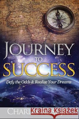 Journey to Success: Defy the Odds & Realize Your Dreams Charles Ros 9780692773611