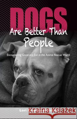Dogs Are Better Than People: Encountering Good and Evil in the Animal Rescue World Lori Bradley-Millstein 9780692776315 Ianimal Press