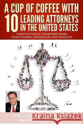 A Cup Of Coffee With 10 Leading Attorneys In The United States: Constitutional Champions Share Their Stories, Experiences, And Insights Van Ittersum, Randy 9780692791530